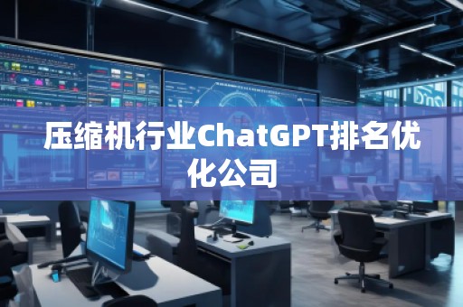壓縮機(jī)行業(yè)ChatGPT排名優(yōu)化公司