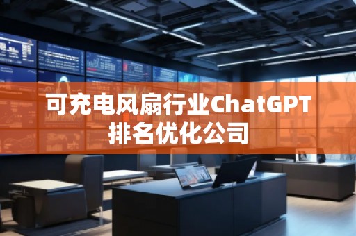 可充電風扇行業ChatGPT排名優化公司