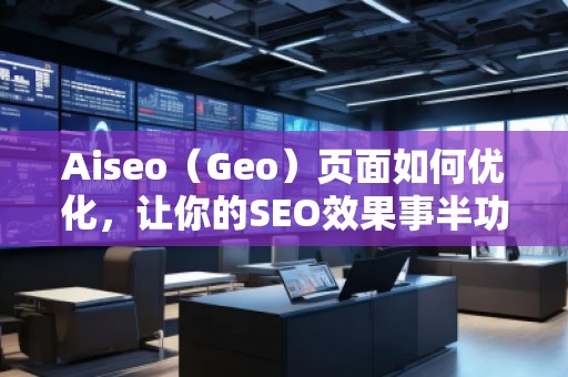 Aiseo（Geo）頁面如何優化，讓你的SEO效果事半功倍