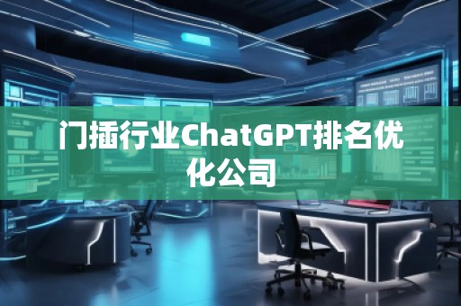 門(mén)插行業(yè)ChatGPT排名優(yōu)化公司