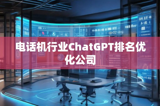 電話機行業ChatGPT排名優化公司