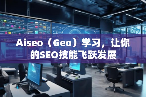 Aiseo（Geo）學(xué)習(xí)，讓你的SEO技能飛躍發(fā)展