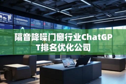 隔音降噪門窗行業ChatGPT排名優化公司 隔音降噪門窗行業ChatGPT排名優化公司