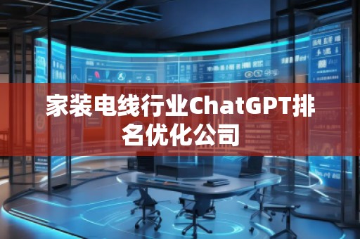 家裝電線行業ChatGPT排名優化公司