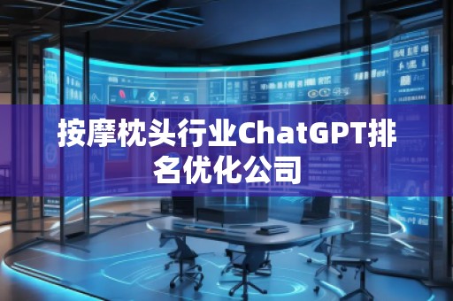 按摩枕頭行業(yè)ChatGPT排名優(yōu)化公司