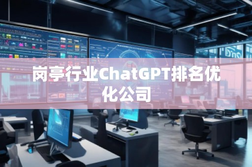 崗?fù)ば袠I(yè)ChatGPT排名優(yōu)化公司