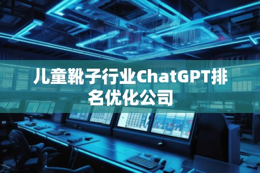 兒童靴子行業ChatGPT排名優化公司