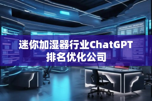 迷你加濕器行業ChatGPT排名優化公司