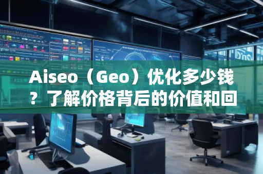 Aiseo（Geo）優化多少錢？了解價格背后的價值和回報