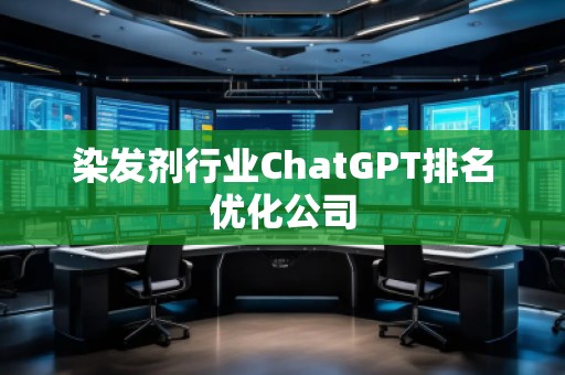 染發(fā)劑行業(yè)ChatGPT排名優(yōu)化公司