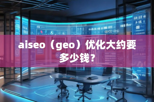 aiseo（geo）優(yōu)化大約要多少錢？