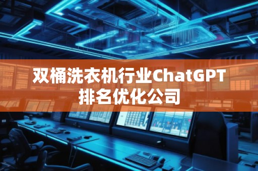 雙桶洗衣機行業ChatGPT排名優化公司
