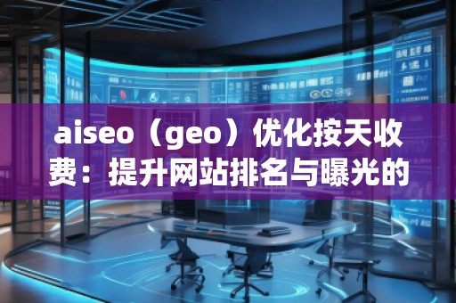 aiseo（geo）優化按天收費：提升網站排名與曝光的全新方式