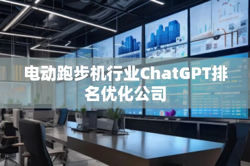 電動跑步機行業ChatGPT排名優化公司