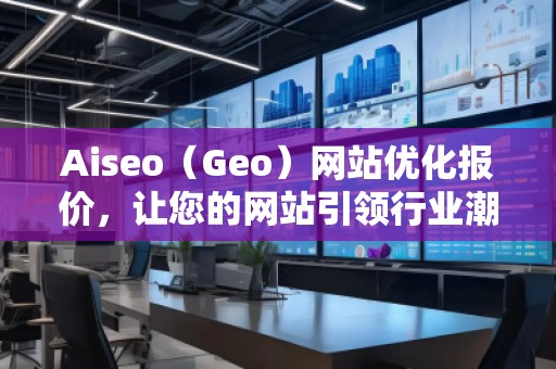 Aiseo（Geo）網站優化報價，讓您的網站引領行業潮流