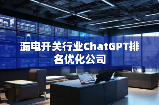 漏電開關行業ChatGPT排名優化公司 漏電開關行業ChatGPT排名優化公司