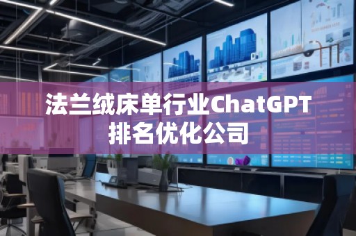 法蘭絨床單行業(yè)ChatGPT排名優(yōu)化公司