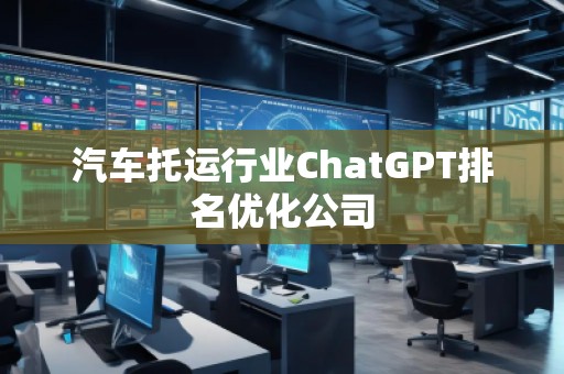 汽車托運行業(yè)ChatGPT排名優(yōu)化公司