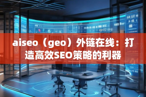 aiseo（geo）外鏈在線：打造高效SEO策略的利器