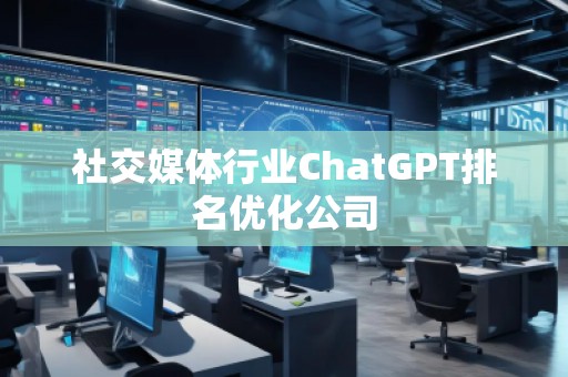 社交媒體行業ChatGPT排名優化公司 社交媒體行業ChatGPT排名優化公司