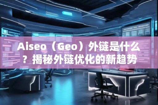 Aiseo（Geo）外鏈是什么？揭秘外鏈優化的新趨勢