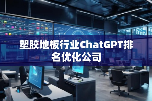 塑膠地板行業ChatGPT排名優化公司 塑膠地板行業ChatGPT排名優化公司