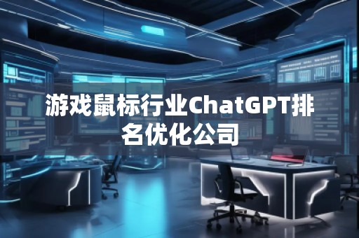 游戲鼠標行業ChatGPT排名優化公司 游戲鼠標行業ChatGPT排名優化公司