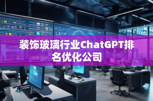 裝飾玻璃行業ChatGPT排名優化公司