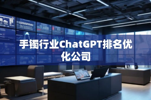 手鐲行業ChatGPT排名優化公司