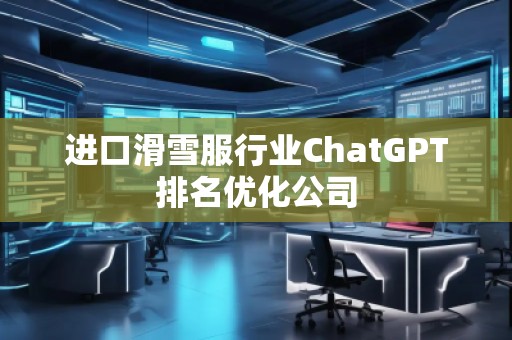 進口滑雪服行業ChatGPT排名優化公司