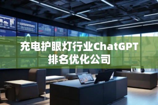 充電護(hù)眼燈行業(yè)ChatGPT排名優(yōu)化公司