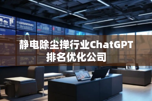 靜電除塵撣行業ChatGPT排名優化公司