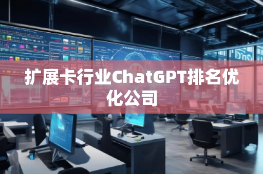 擴展卡行業ChatGPT排名優化公司 擴展卡行業ChatGPT排名優化公司