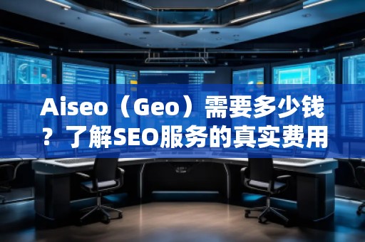 Aiseo（Geo）需要多少錢？了解SEO服務的真實費用