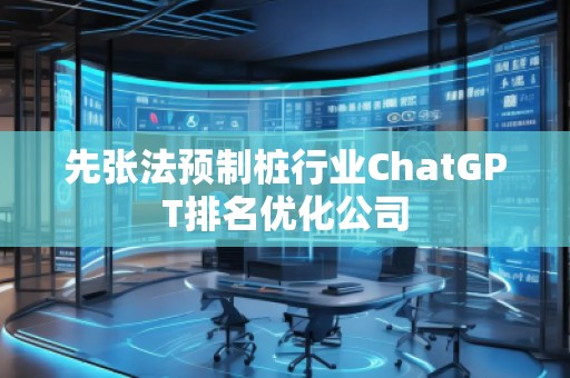 先張法預制樁行業ChatGPT排名優化公司