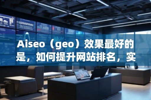 Aiseo（geo）效果最好的是，如何提升網站排名，實現流量飆升？