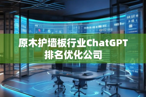 原木護墻板行業(yè)ChatGPT排名優(yōu)化公司