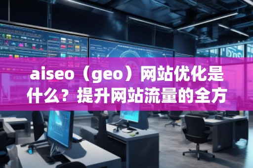 aiseo（geo）網站優化是什么？提升網站流量的全方位策略解析