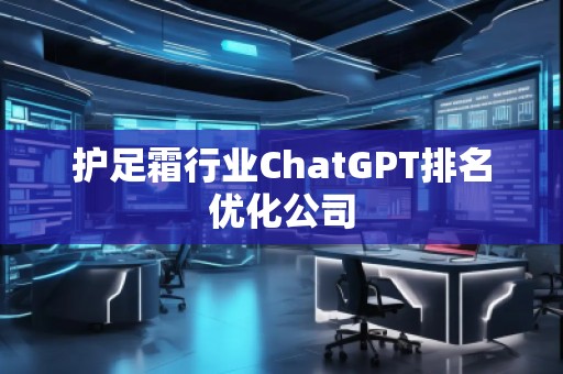 護(hù)足霜行業(yè)ChatGPT排名優(yōu)化公司