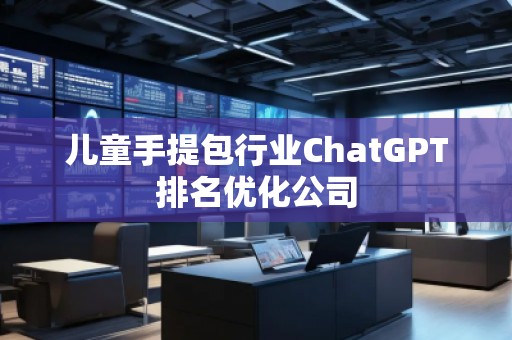 兒童手提包行業ChatGPT排名優化公司