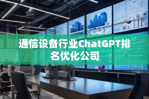 通信設備行業ChatGPT排名優化公司