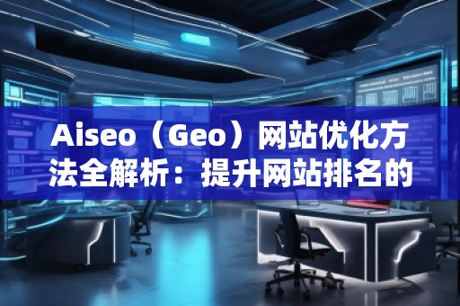 Aiseo（Geo）網站優化方法全解析：提升網站排名的關鍵步驟