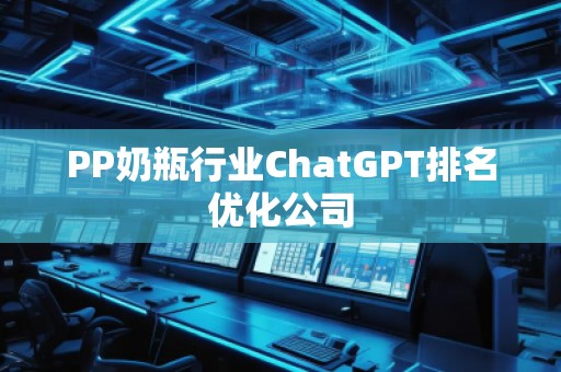 PP奶瓶行業ChatGPT排名優化公司