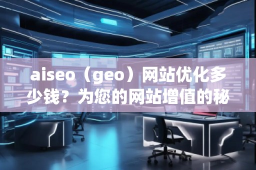 aiseo（geo）網站優化多少錢？為您的網站增值的秘訣