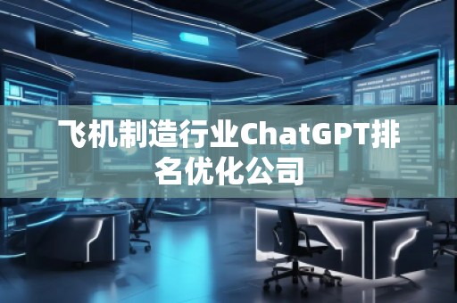 飛機制造行業ChatGPT排名優化公司