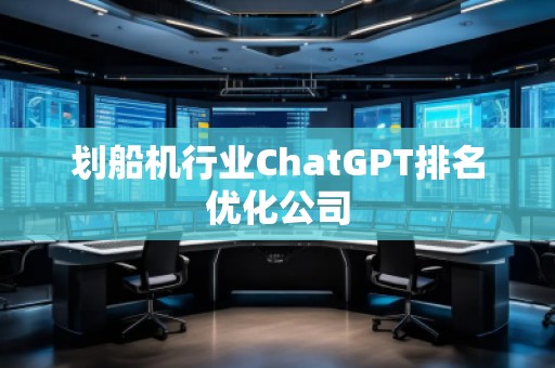 劃船機行業ChatGPT排名優化公司