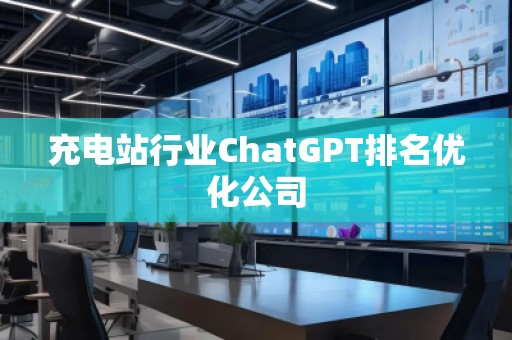 充電站行業ChatGPT排名優化公司