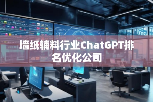 墻紙輔料行業ChatGPT排名優化公司