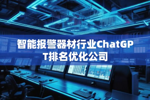智能報警器材行業ChatGPT排名優化公司