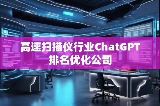 高速掃描儀行業ChatGPT排名優化公司